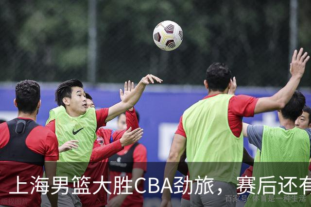 上海男篮大胜CBA劲旅，赛后还有3个好消息，卫冕几率非常大
