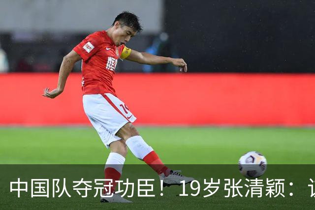中国队夺冠功臣！19岁张清颖：该狠的都狠了，该做的都做了，很满意