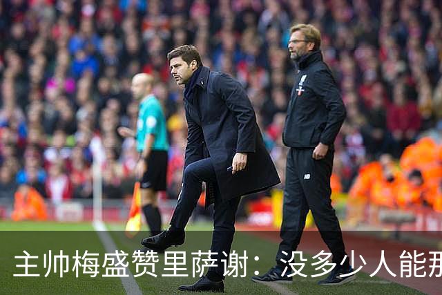 主帅梅盛赞里萨谢：没多少人能那样限制亚历山大