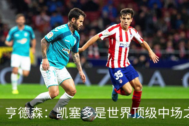 亨德森：凯塞多是世界顶级中场之一，和他搭档一切会变得简单很多