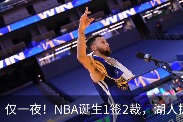 仅一夜！NBA诞生1签2裁，湖人抛弃神射手，库里伤情更新