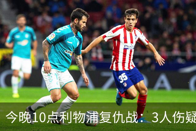 今晚10点利物浦复仇战：3人伤疑1人停赛！标王冲击英超首球