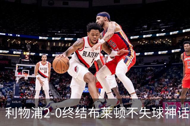 利物浦2-0终结布莱顿不失球神话，豪取主场久违胜利升至第四