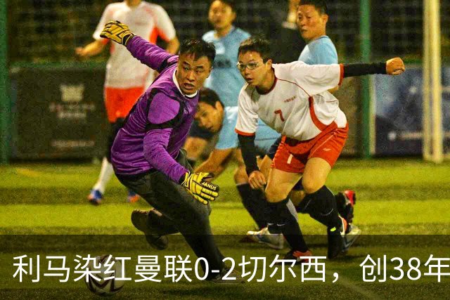 利马染红曼联0-2切尔西，创38年最差恐入降级区！不换卡里克难转运