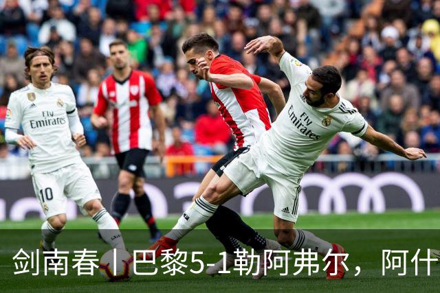 剑南春丨巴黎5-1勒阿弗尔，阿什拉夫帽子戏法&双助攻，霍茨传射