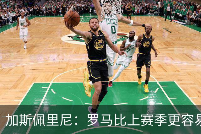 加斯佩里尼：罗马比上赛季更容易进球，欧冠失利后做出了正确反应