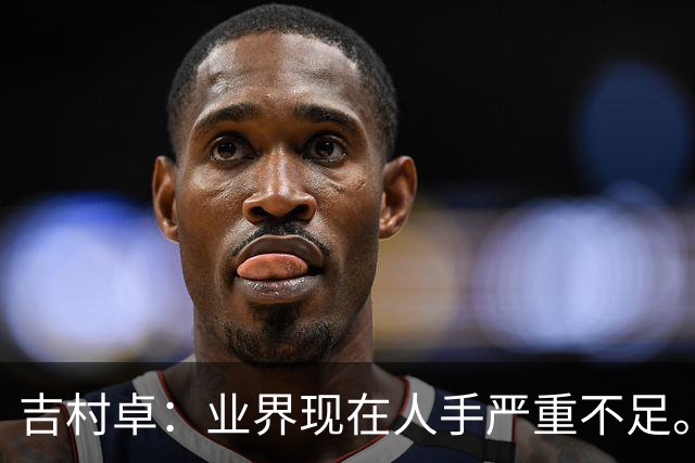 吉村卓：业界现在人手严重不足。