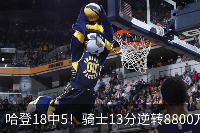 哈登18中5！骑士13分逆转8800万沃特森暴走，三状元首秀遗憾输球