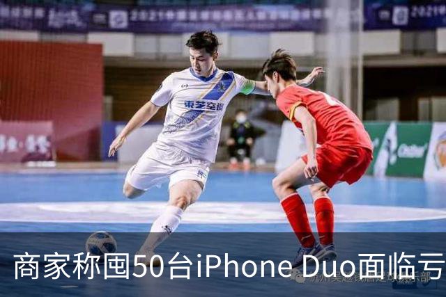 商家称囤50台iPhone Duo面临亏本 近百万元订单遭压价