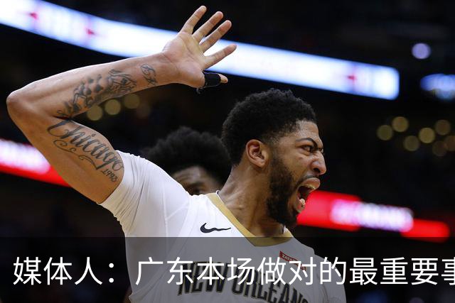媒体人：广东本场做对的最重要事情 就是提升了弗格的战术地位
