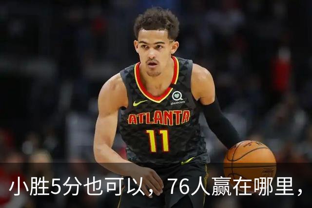 小胜5分也可以，76人赢在哪里，一人修改了模式，签约一人很香