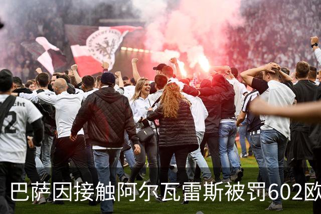 巴萨因接触阿尔瓦雷斯被罚602欧，马竞投诉换来一纸轻判