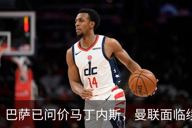 巴萨已问价马丁内斯，曼联面临续约或出售抉择