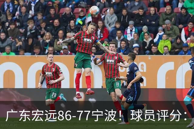 广东宏远86-77宁波！球员评分：3人满分，4人良好，2人不合格