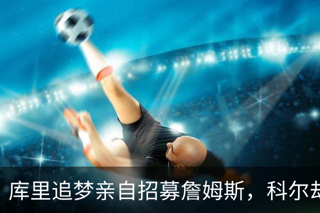 库里追梦亲自招募詹姆斯，科尔却称从未有过严肃对话