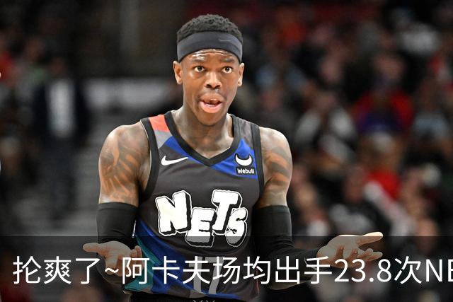 抡爽了~阿卡夫场均出手23.8次NBA历史第1 力压乔丹&张伯伦