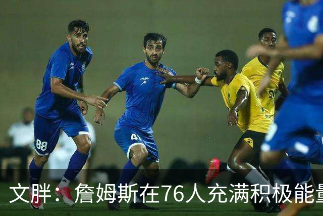 文胖：詹姆斯在76人充满积极能量，他看起来很享受这里