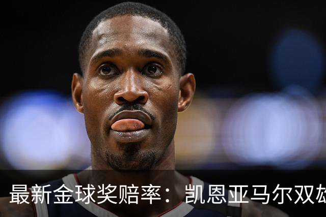 最新金球奖赔率：凯恩亚马尔双雄争霸 姆巴佩基本无望