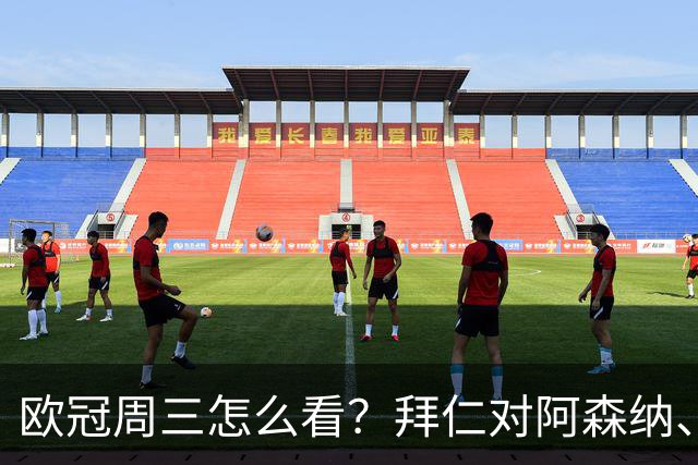 欧冠周三怎么看？拜仁对阿森纳、皇马对莱比锡同点开球