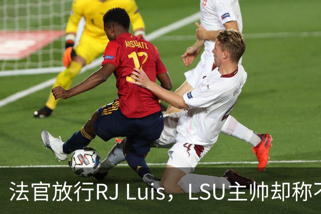 法官放行RJ Luis，LSU主帅却称不会让他上场