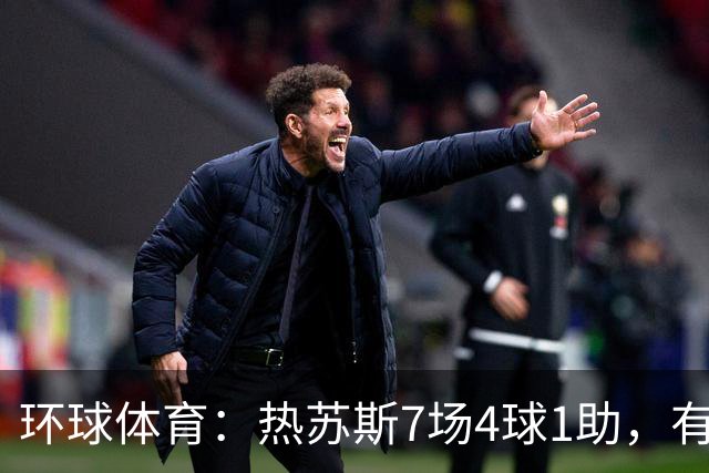 环球体育：热苏斯7场4球1助，有望首战西班牙国家德比