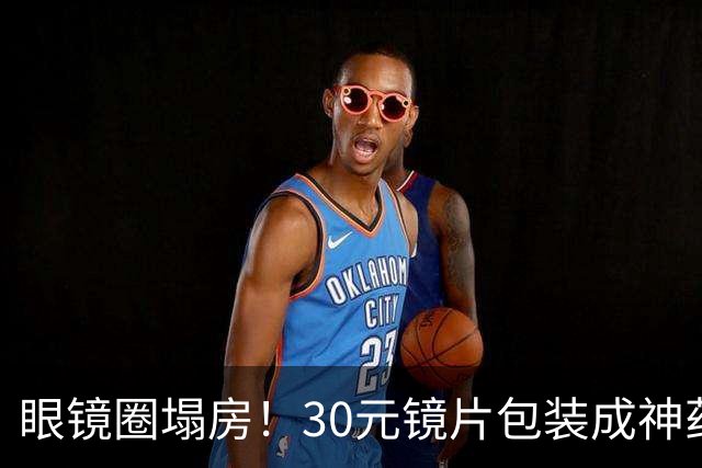 眼镜圈塌房！30元镜片包装成神药卖1980，无数家长被狠狠收割
