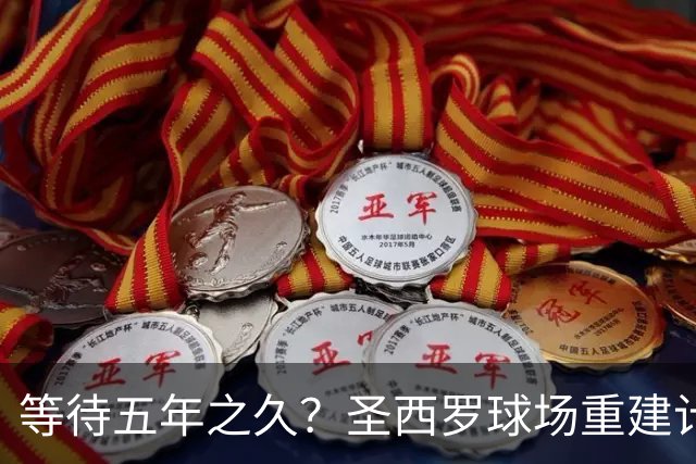 等待五年之久？圣西罗球场重建计划公布，冠名价格创体育界新纪录