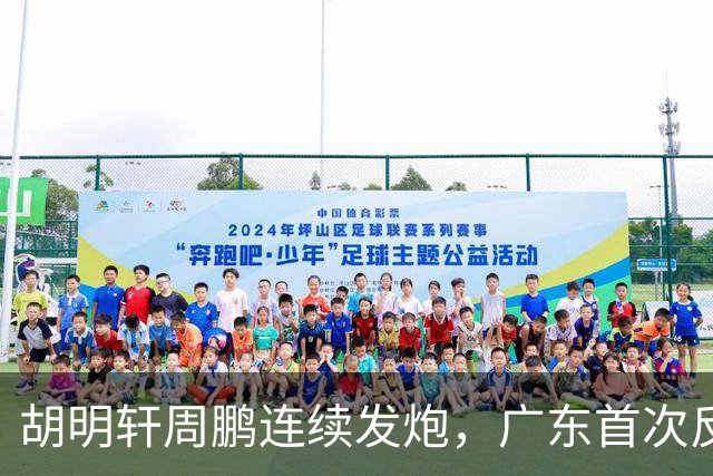 胡明轩周鹏连续发炮，广东首次反超比分