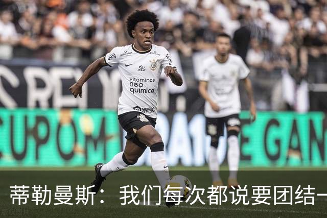 蒂勒曼斯：我们每次都说要团结一心，但须在场上真正展现出来