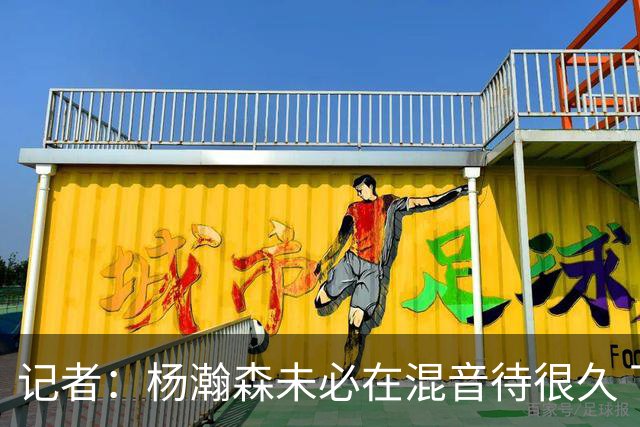 记者：杨瀚森未必在混音待很久 下放对于保持状态&比赛感觉是好事