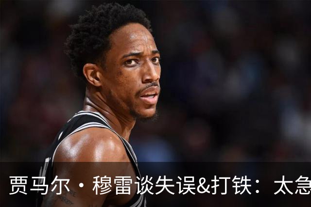 贾马尔·穆雷谈失误&打铁：太急躁了 投丢无所谓 放平心态