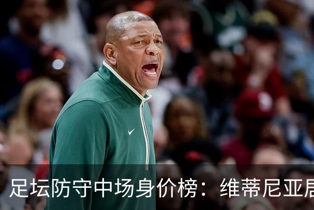 足坛防守中场身价榜：维蒂尼亚居首，安德森、凯塞多、布阿迪在列