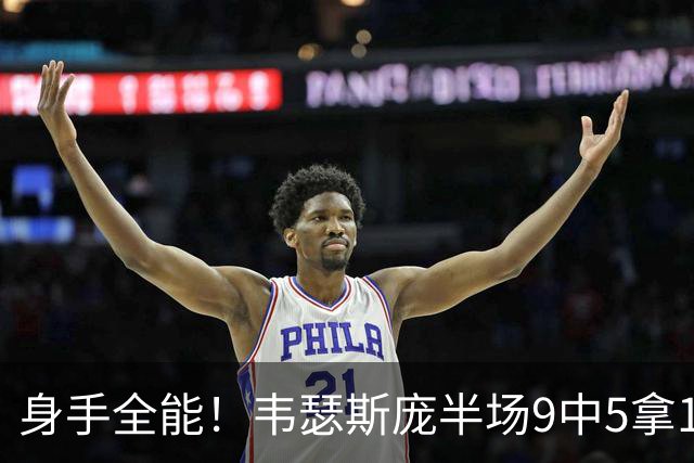 身手全能！韦瑟斯庞半场9中5拿17分7板5助4断 正负值+20