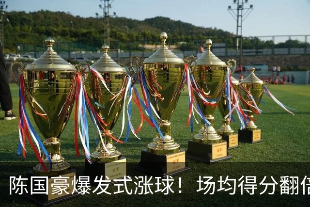 陈国豪爆发式涨球！场均得分翻倍+胜利值队内第一，冲最具进步奖