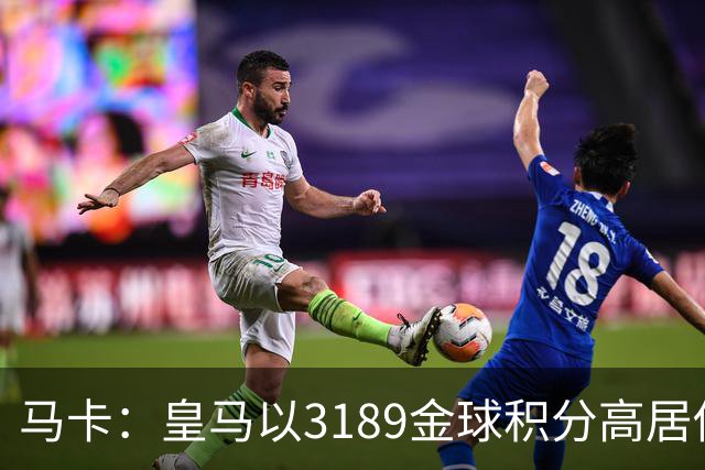 马卡：皇马以3189金球积分高居俱乐部历史榜首，C罗460分个人第一
