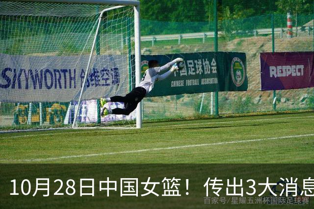 10月28日中国女篮！传出3大消息，事关韩旭、李梦、张子宇