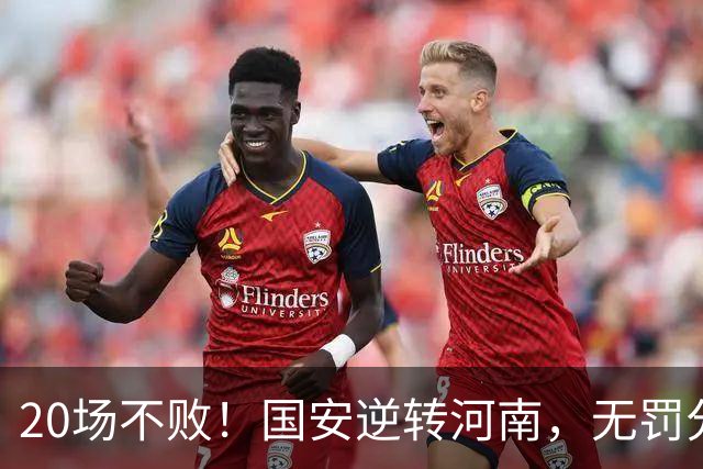 20场不败！国安逆转河南，无罚分积分榜追平蓉城，配得上冠军称号