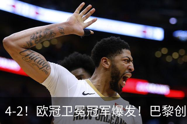 4-2！欧冠卫冕冠军爆发！巴黎创不败纪录+领跑积分榜，巴萨遭首败