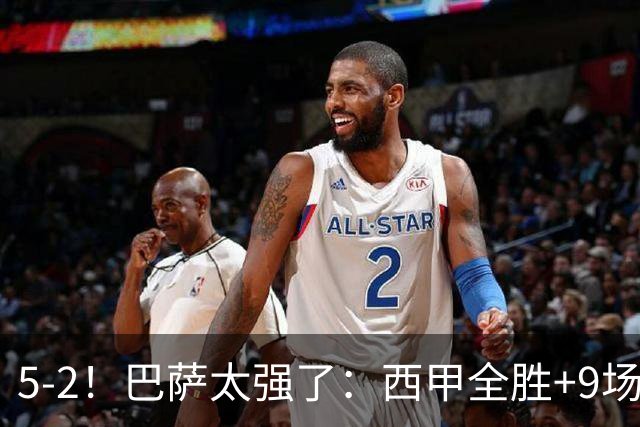 5-2！巴萨太强了：西甲全胜+9场轰39球！强势领跑压力给到穆帅！