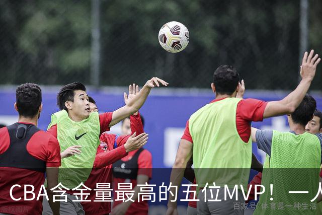 CBA含金量最高的五位MVP！一人扛起一支球队，每一座奖杯都实至名归，榜首毫无争议