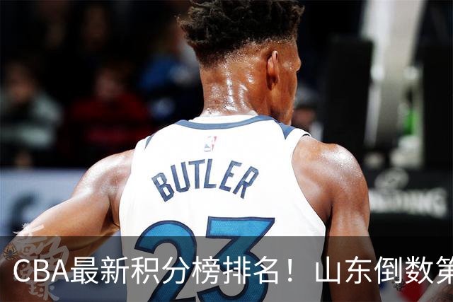 CBA最新积分榜排名！山东倒数第二，广东倒数第四，辽宁第六，京沪广前三！