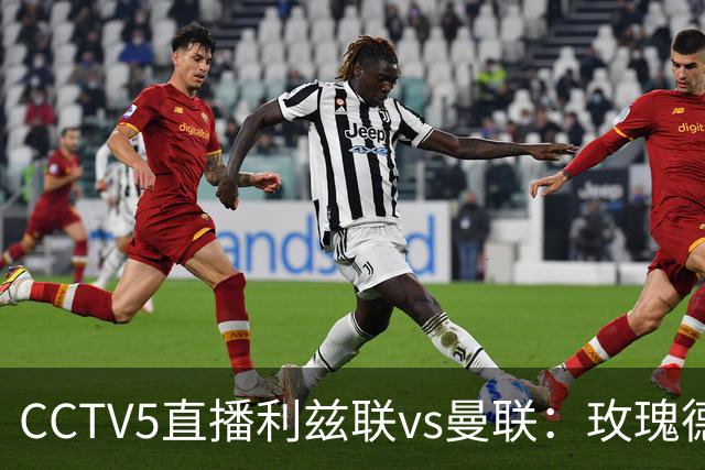CCTV5直播利兹联vs曼联：玫瑰德比无需动员，利兹联无惧低谷曼联