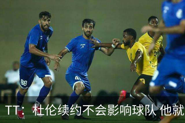 TT：杜伦续约不会影响球队 他就是得分能力更强的本·华莱士